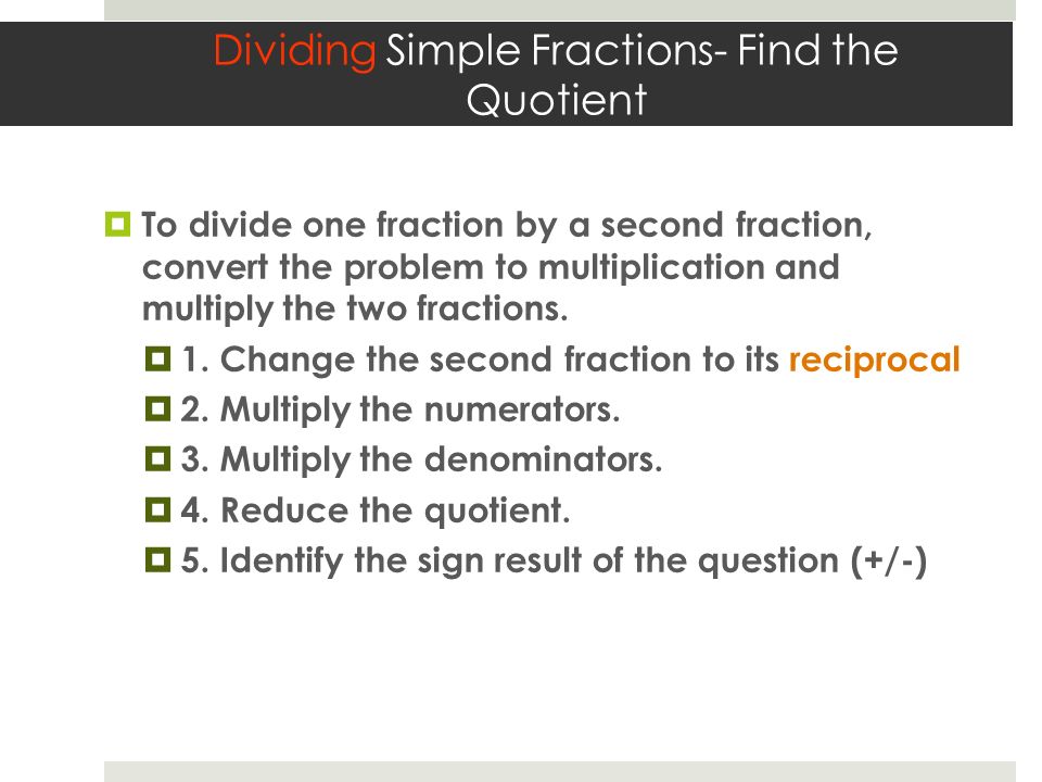 Dividing Simple Fractions- Find the Quotient  To divide one fraction by a second fraction, convert the problem to multiplication and multiply the two fractions.