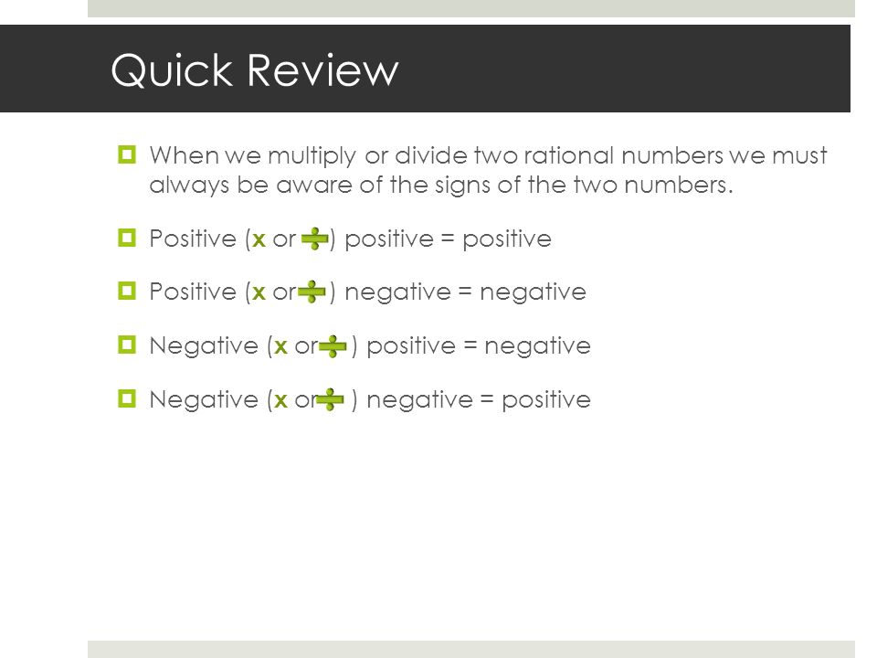 Quick Review  When we multiply or divide two rational numbers we must always be aware of the signs of the two numbers.