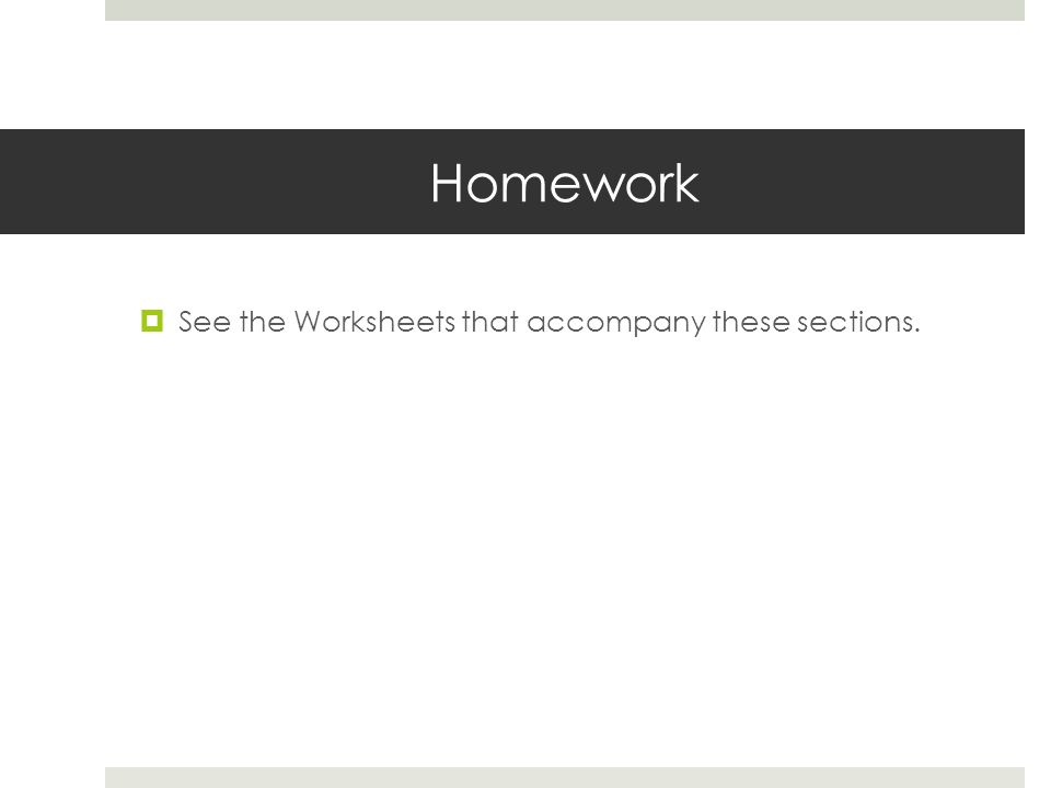 Homework  See the Worksheets that accompany these sections.
