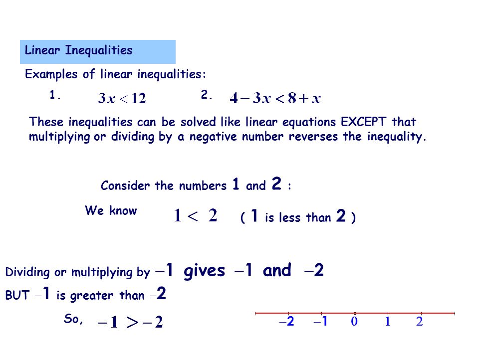  Linear Inequalities These inequalities can be solved like linear equations EXCEPT that multiplying or dividing by a negative number reverses the inequality.
