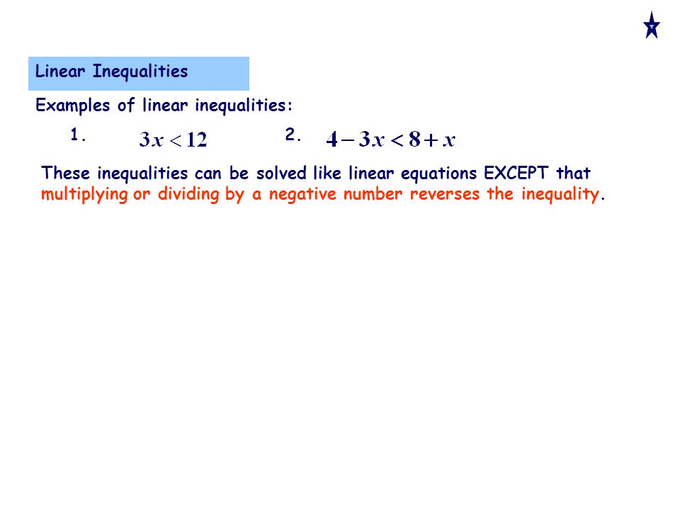 Linear Inequalities These inequalities can be solved like linear equations EXCEPT that multiplying or dividing by a negative number reverses the inequality.