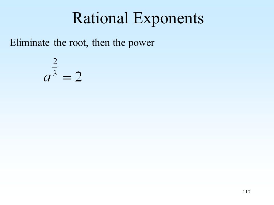 117 Rational Exponents Eliminate the root, then the power