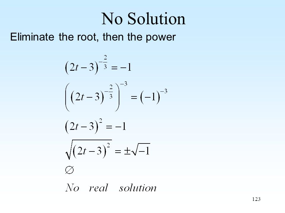 123 No Solution Eliminate the root, then the power