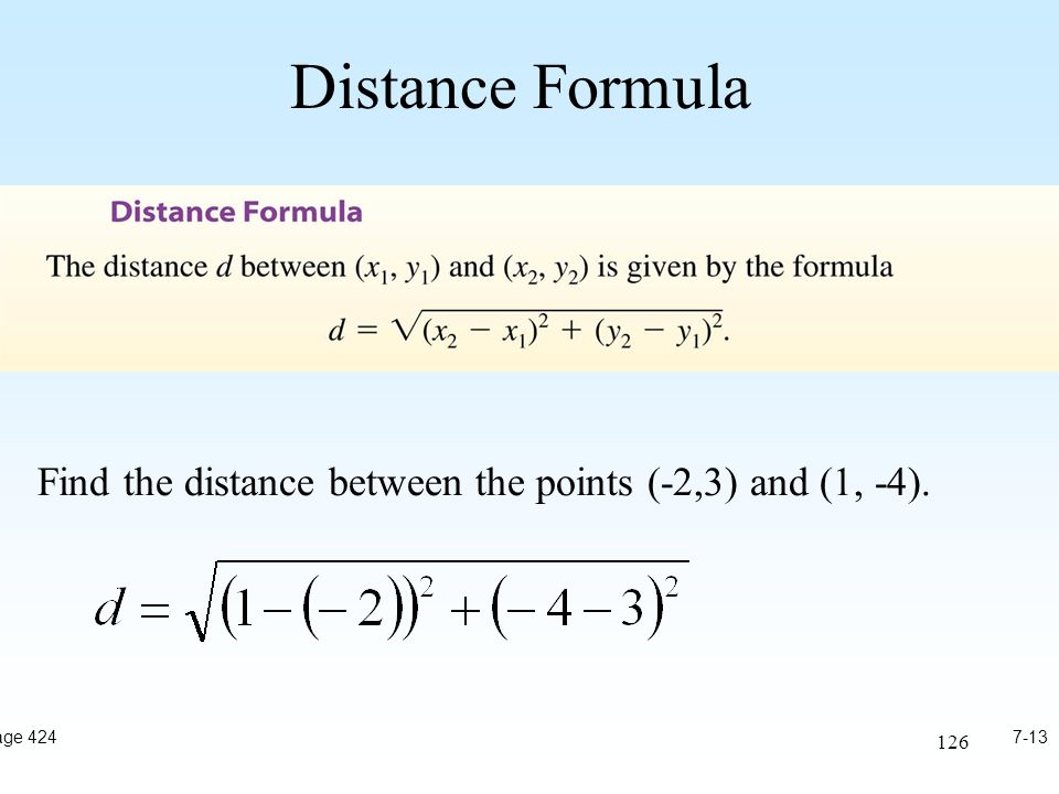 126 Distance Formula 7-13Page 424 Find the distance between the points (-2,3) and (1, -4).