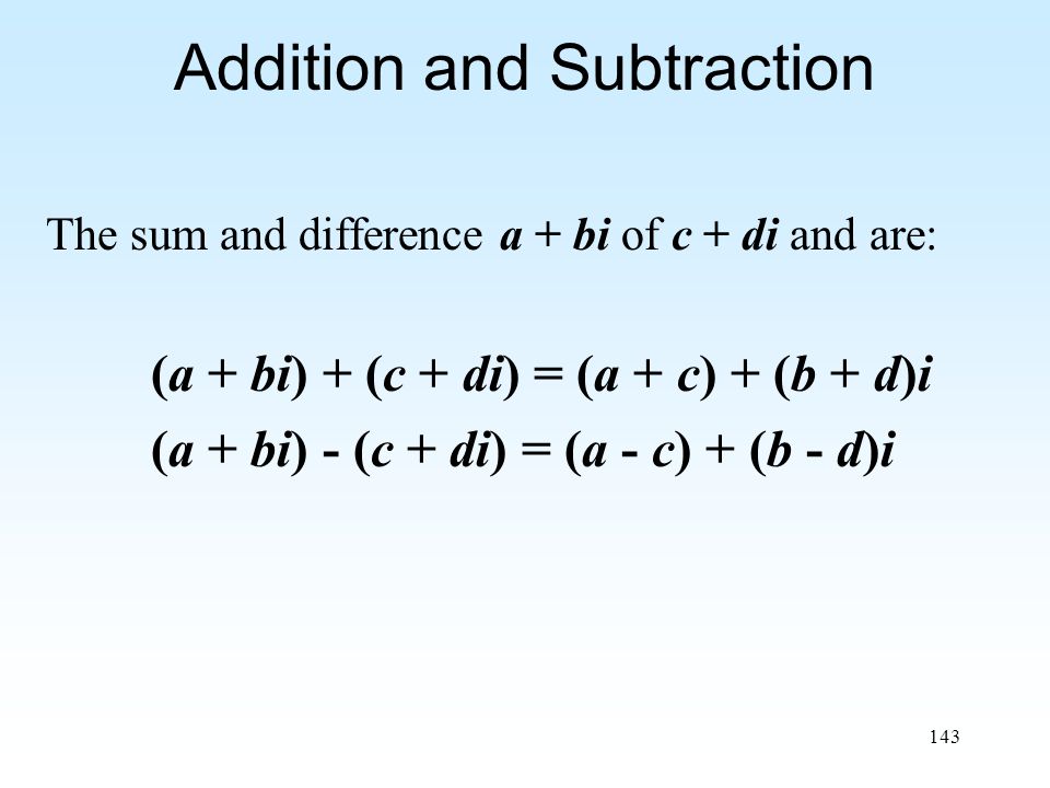 143 Addition and Subtraction The sum and difference a + bi of c + di and are: (a + bi) + (c + di) = (a + c) + (b + d)i (a + bi) - (c + di) = (a - c) + (b - d)i