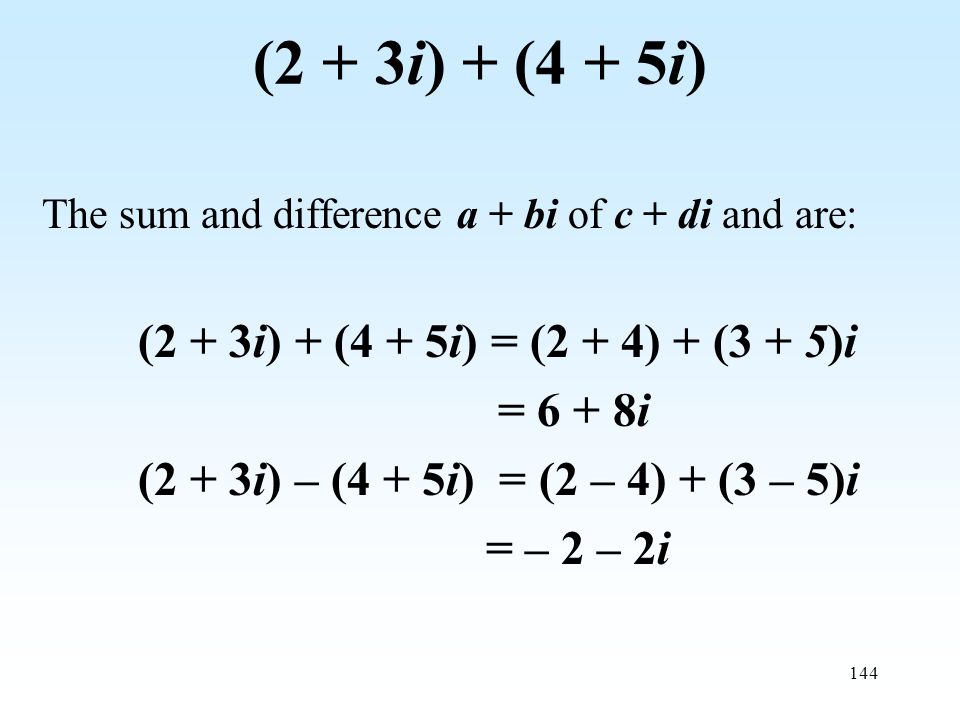 144 (2 + 3i) + (4 + 5i) The sum and difference a + bi of c + di and are: (2 + 3i) + (4 + 5i) = (2 + 4) + (3 + 5)i = 6 + 8i (2 + 3i) – (4 + 5i) = (2 – 4) + (3 – 5)i = – 2 – 2i