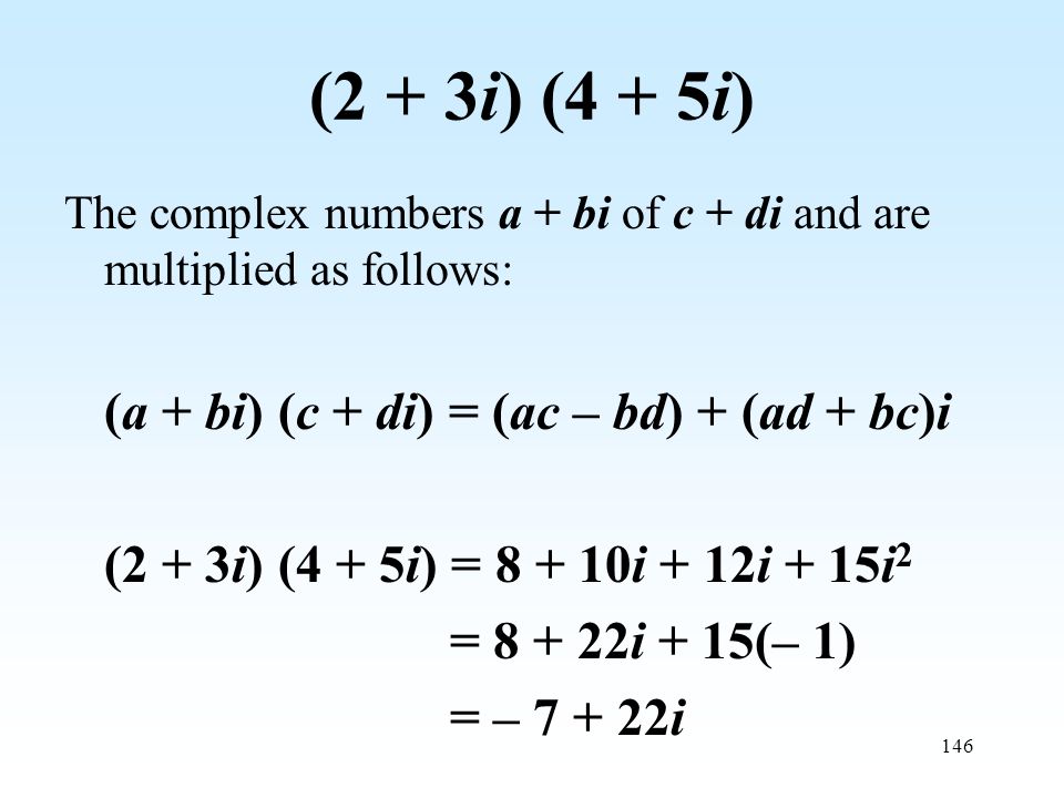 146 (2 + 3i) (4 + 5i) The complex numbers a + bi of c + di and are multiplied as follows: (a + bi) (c + di) = (ac – bd) + (ad + bc)i (2 + 3i) (4 + 5i) = i + 12i + 15i 2 = i + 15(– 1) = – i