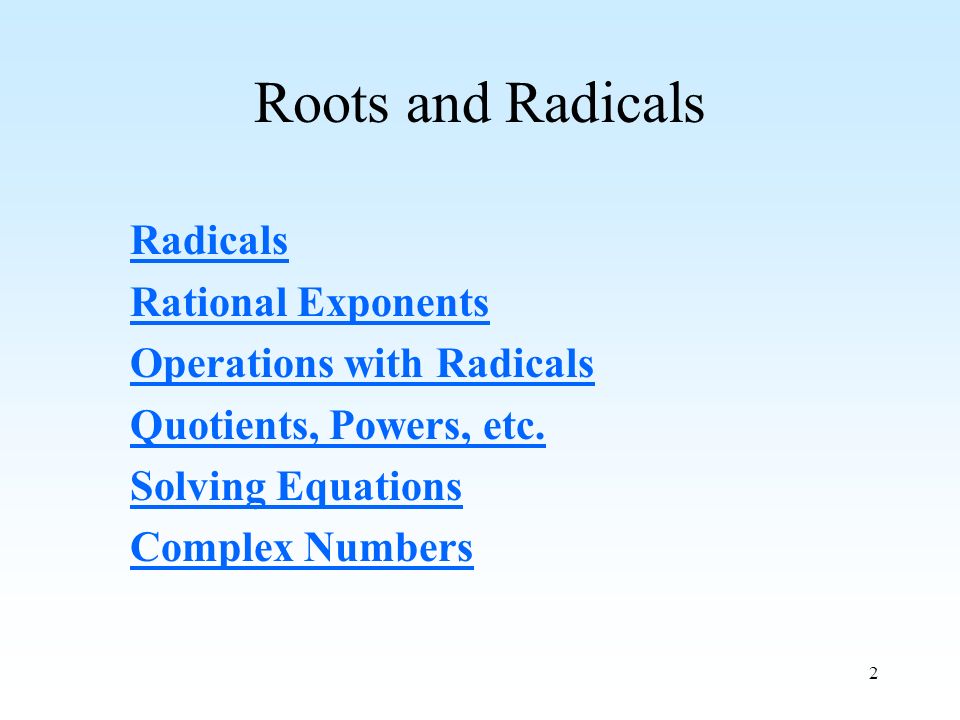 2 Roots and Radicals Radicals Rational Exponents Operations with Radicals Quotients, Powers, etc.