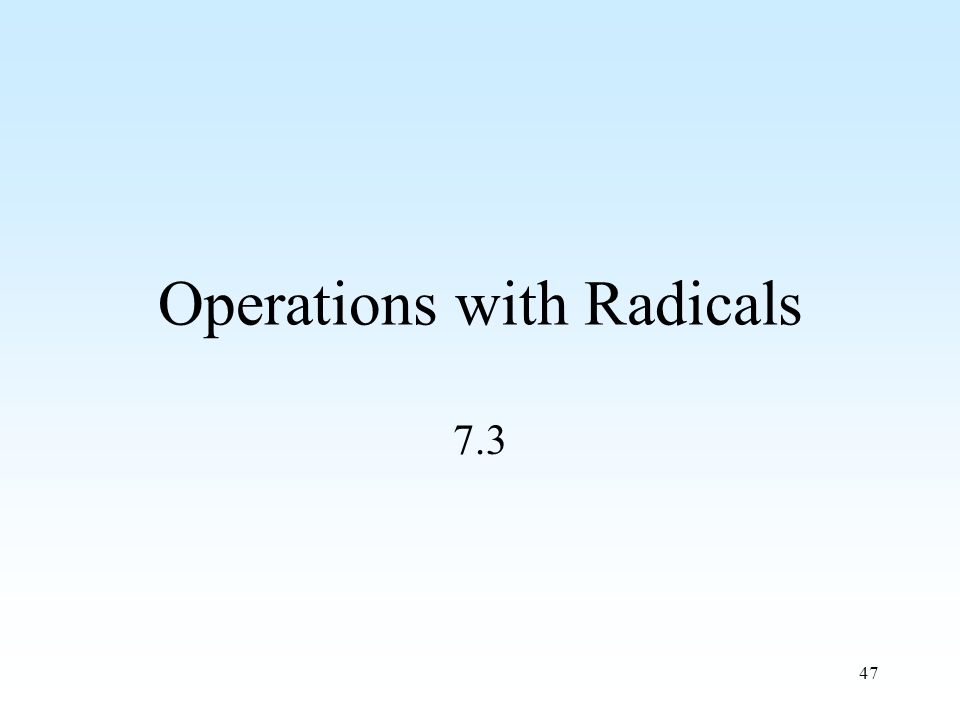 47 Operations with Radicals 7.3