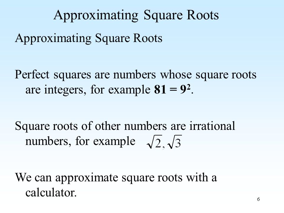 6 Approximating Square Roots Perfect squares are numbers whose square roots are integers, for example 81 = 9 2.
