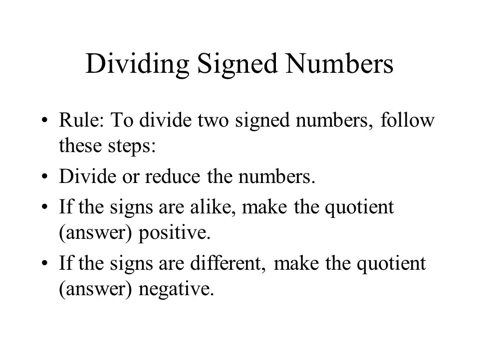 Dividing Signed Numbers Rule: To divide two signed numbers, follow these steps: Divide or reduce the numbers.