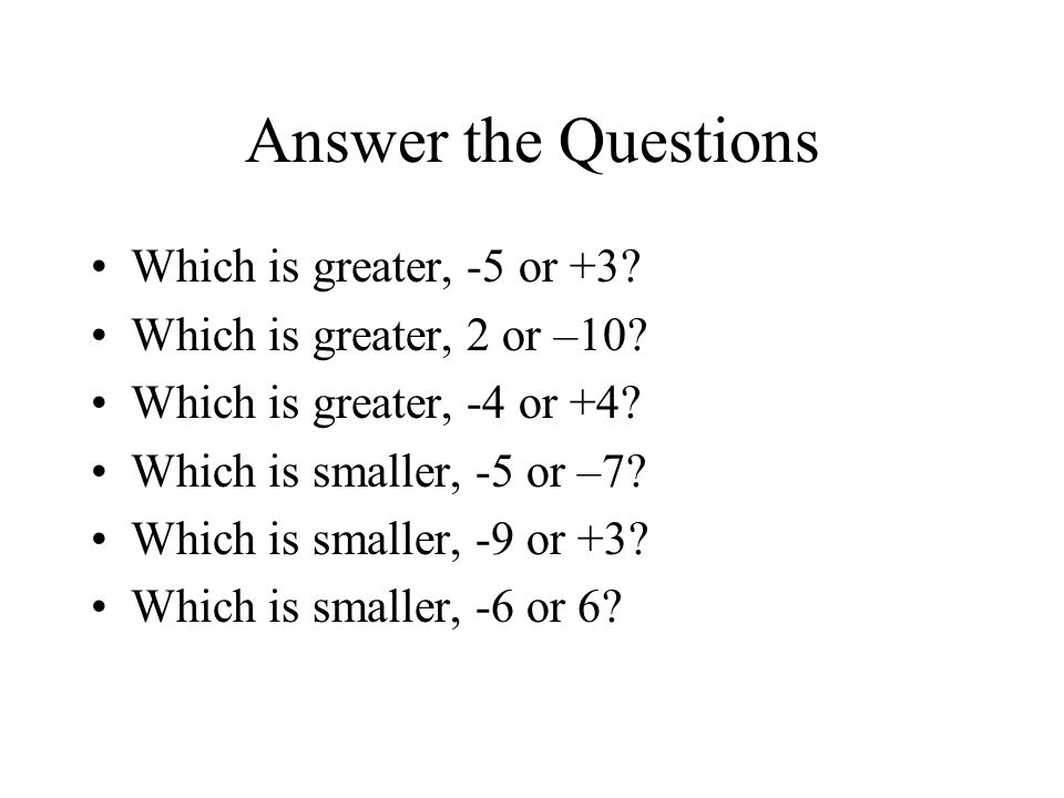 Answer the Questions Which is greater, -5 or +3. Which is greater, 2 or –10.