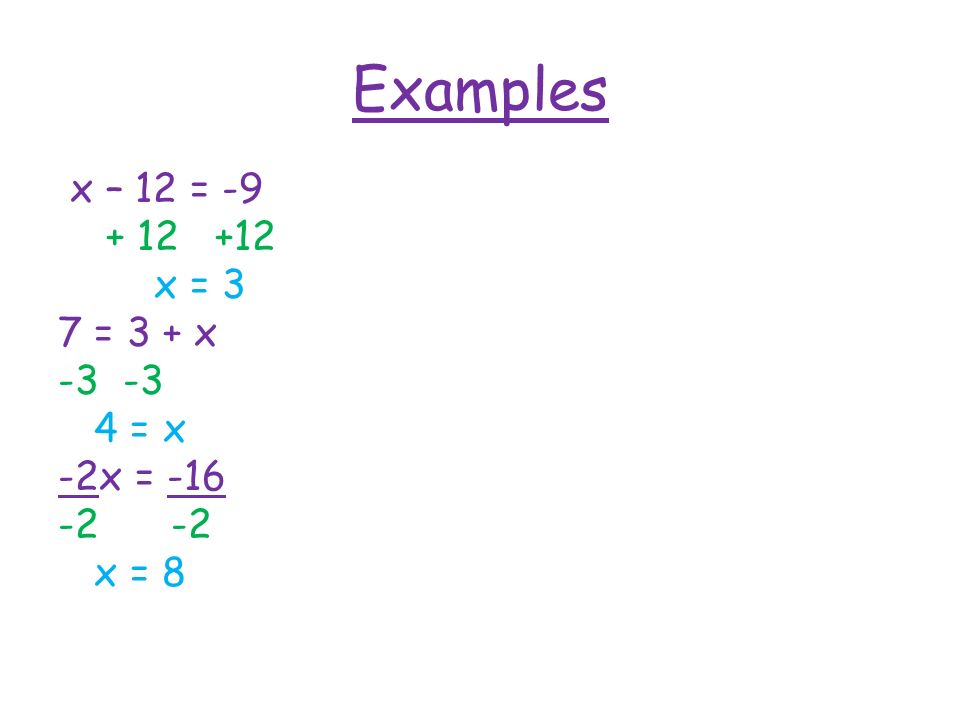 Examples x – 12 = x = 3 7 = 3 + x -3 4 = x -2x = x = 8