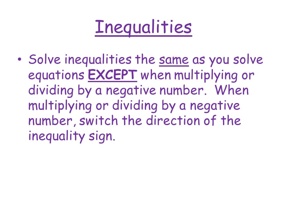 Inequalities Solve inequalities the same as you solve equations EXCEPT when multiplying or dividing by a negative number.