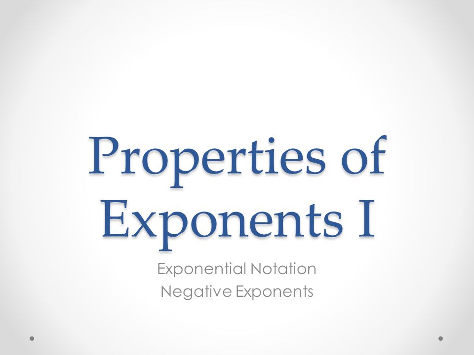 Properties of Exponents I Exponential Notation Negative Exponents