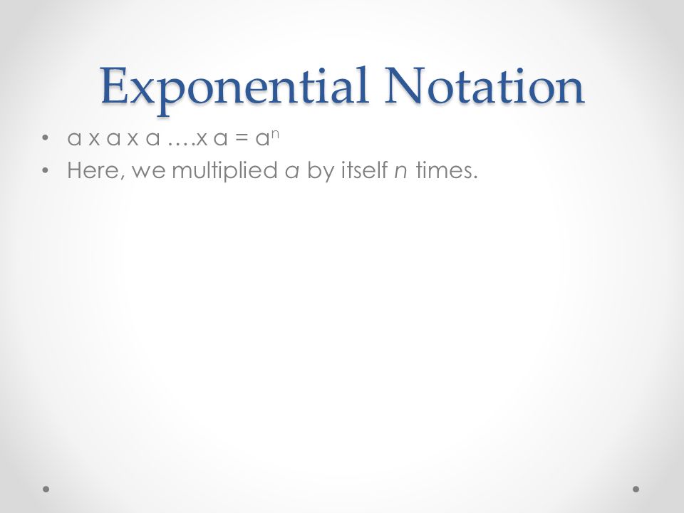 Exponential Notation a x a x a ….x a = a n Here, we multiplied a by itself n times.