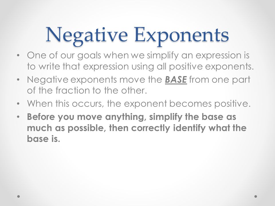 Negative Exponents One of our goals when we simplify an expression is to write that expression using all positive exponents.