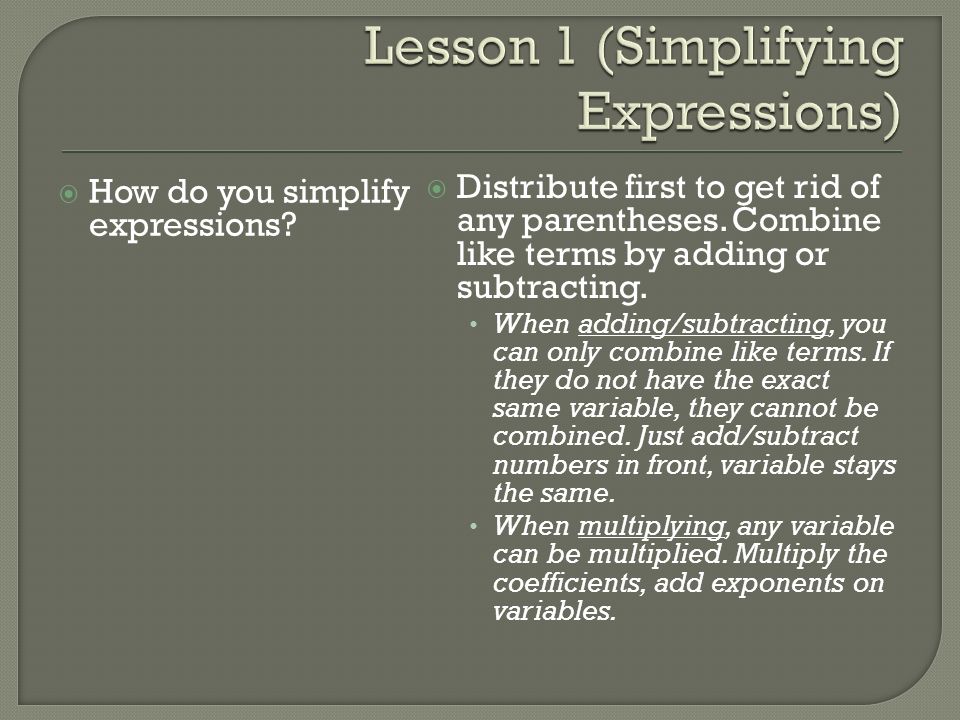  How do you simplify expressions.  Distribute first to get rid of any parentheses.
