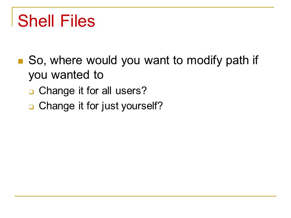 Shell Files So, where would you want to modify path if you wanted to  Change it for all users.