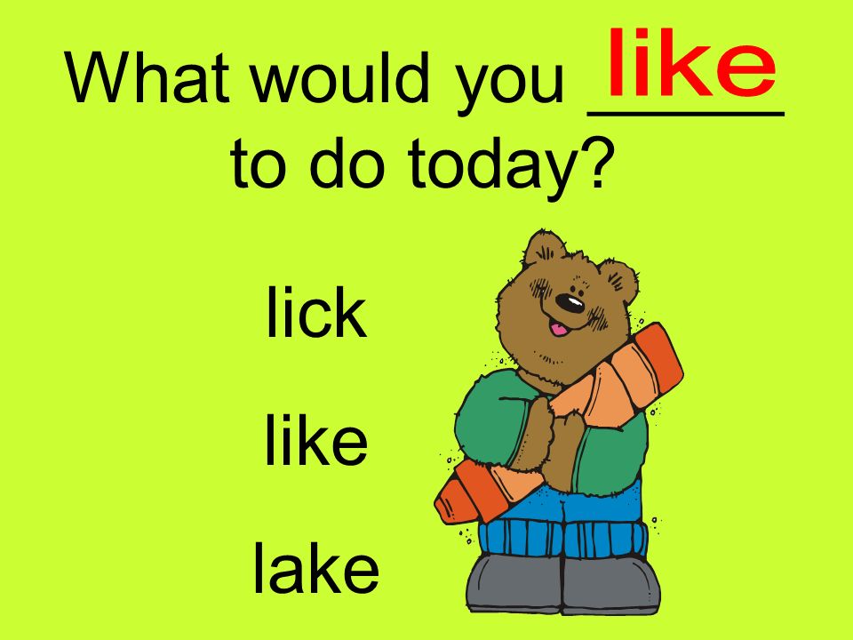 What would you _____ to do today lick like lake