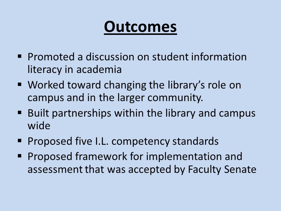 Outcomes  Promoted a discussion on student information literacy in academia  Worked toward changing the library’s role on campus and in the larger community.