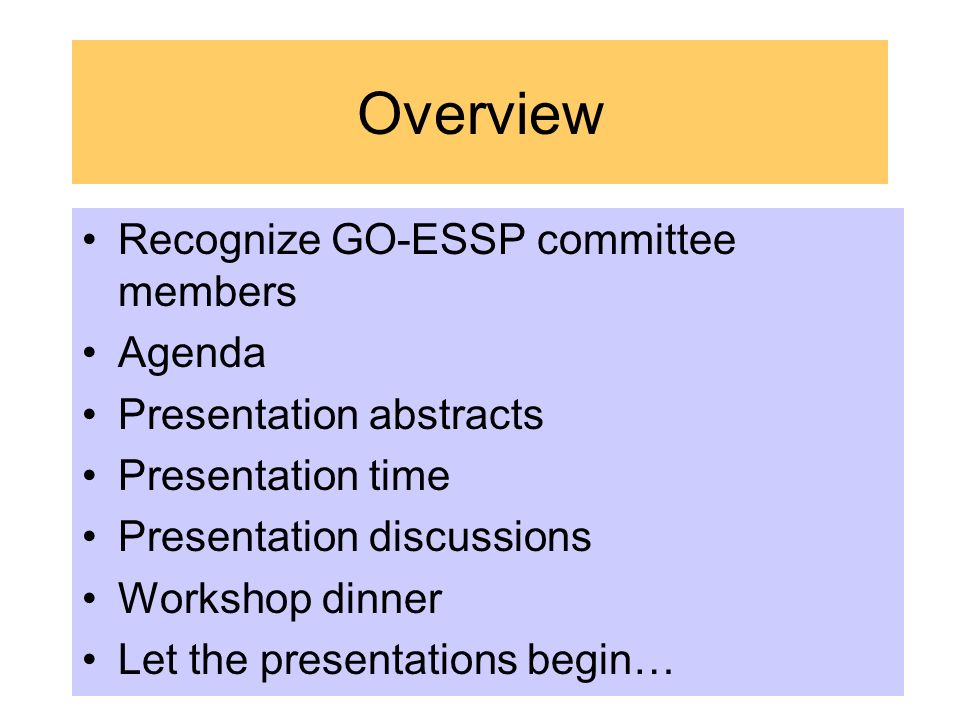 Overview Recognize GO-ESSP committee members Agenda Presentation abstracts Presentation time Presentation discussions Workshop dinner Let the presentations begin…