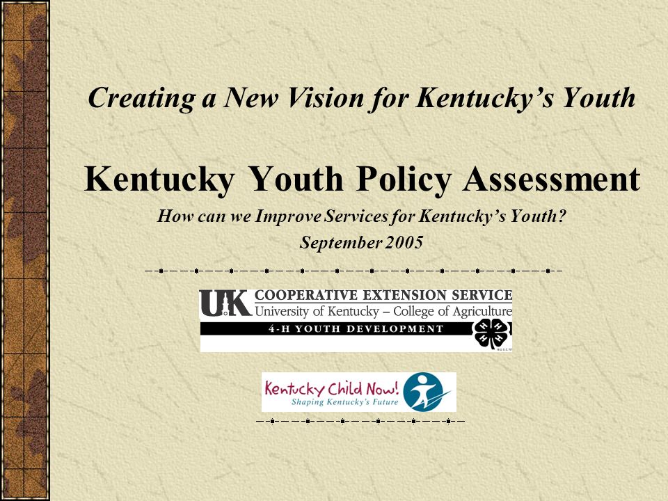 Creating a New Vision for Kentucky’s Youth Kentucky Youth Policy Assessment How can we Improve Services for Kentucky’s Youth.