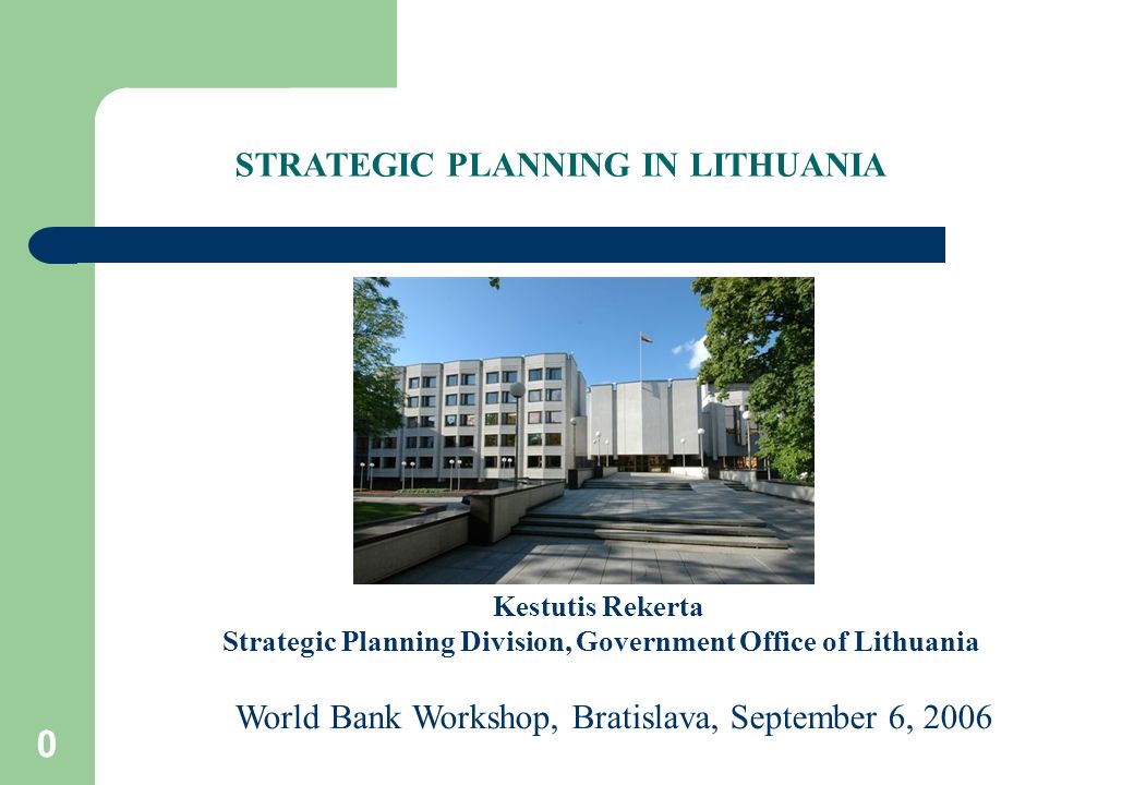 0 Kestutis Rekerta Strategic Planning Division, Government Office of Lithuania World Bank Workshop, Bratislava, September 6, 2006 STRATEGIC PLANNING IN LITHUANIA