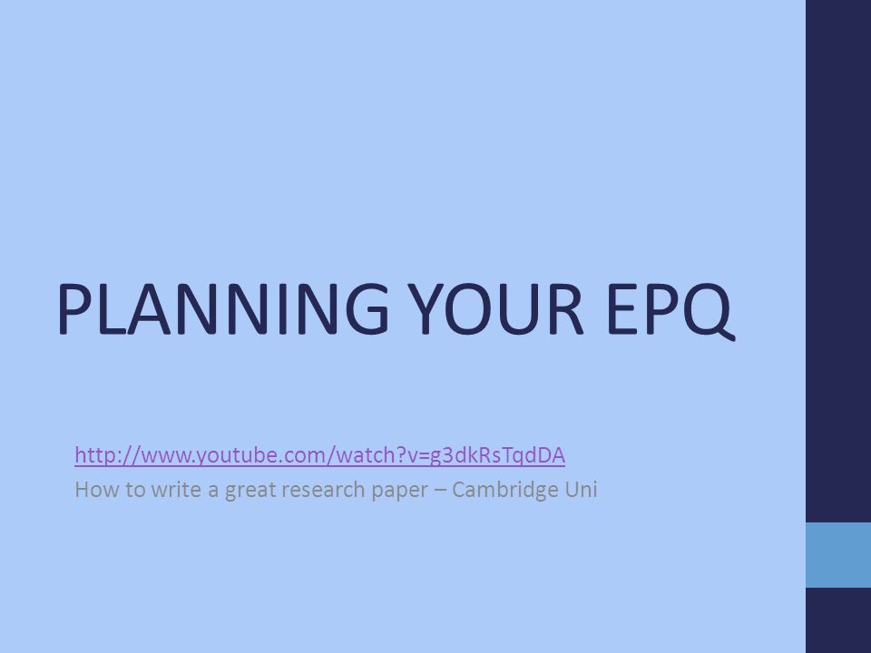 PLANNING YOUR EPQ   v=g3dkRsTqdDA How to write a great research paper – Cambridge Uni
