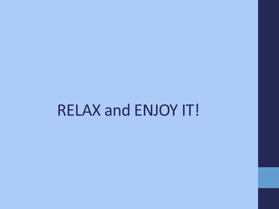 RELAX and ENJOY IT!