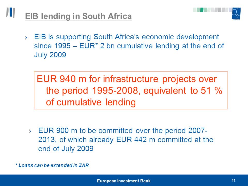 11 European Investment Bank EIB lending in South Africa EUR 940 m for infrastructure projects over the period , equivalent to 51 % of cumulative lending EUR 900 m to be committed over the period , of which already EUR 442 m committed at the end of July 2009 EIB is supporting South Africa’s economic development since 1995 – EUR* 2 bn cumulative lending at the end of July 2009 * Loans can be extended in ZAR