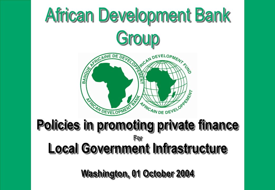 Policies in promoting private finance For Local Government Infrastructure Washington, 01 October 2004 Policies in promoting private finance For Local Government Infrastructure Washington, 01 October 2004 African Development Bank Group