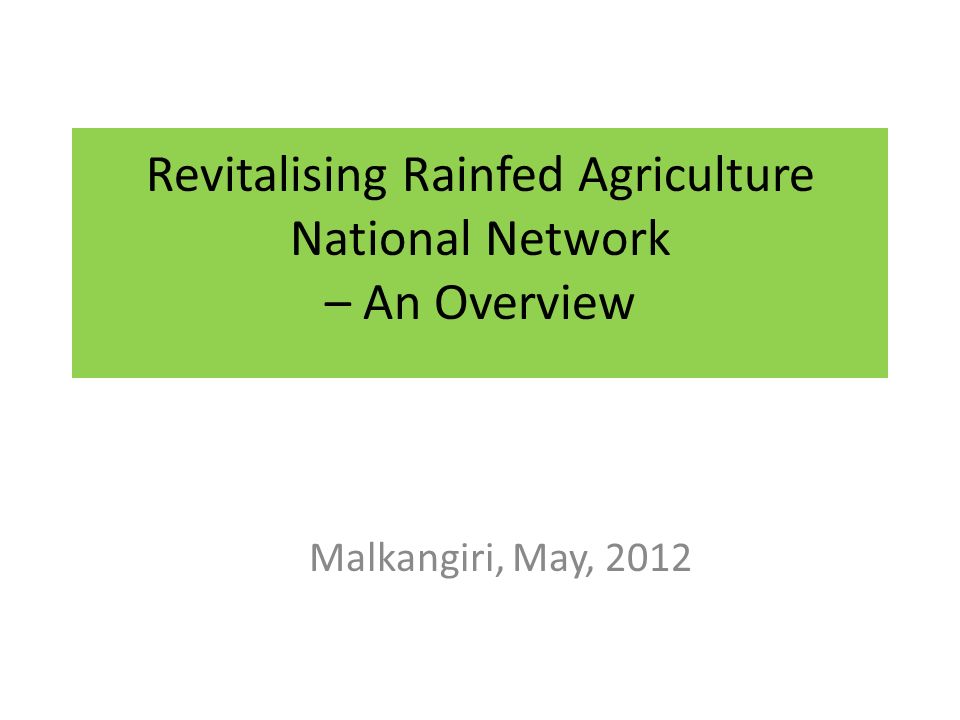Revitalising Rainfed Agriculture National Network – An Overview Malkangiri, May, 2012