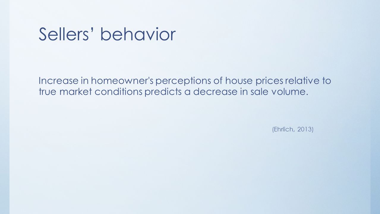 Sellers’ behavior Increase in homeowner s perceptions of house prices relative to true market conditions predicts a decrease in sale volume.