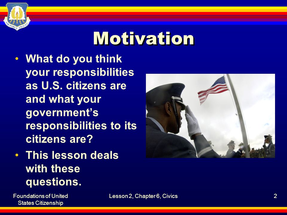 Foundations of United States Citizenship Lesson 2, Chapter 6, Civics2 Motivation What do you think your responsibilities as U.S.