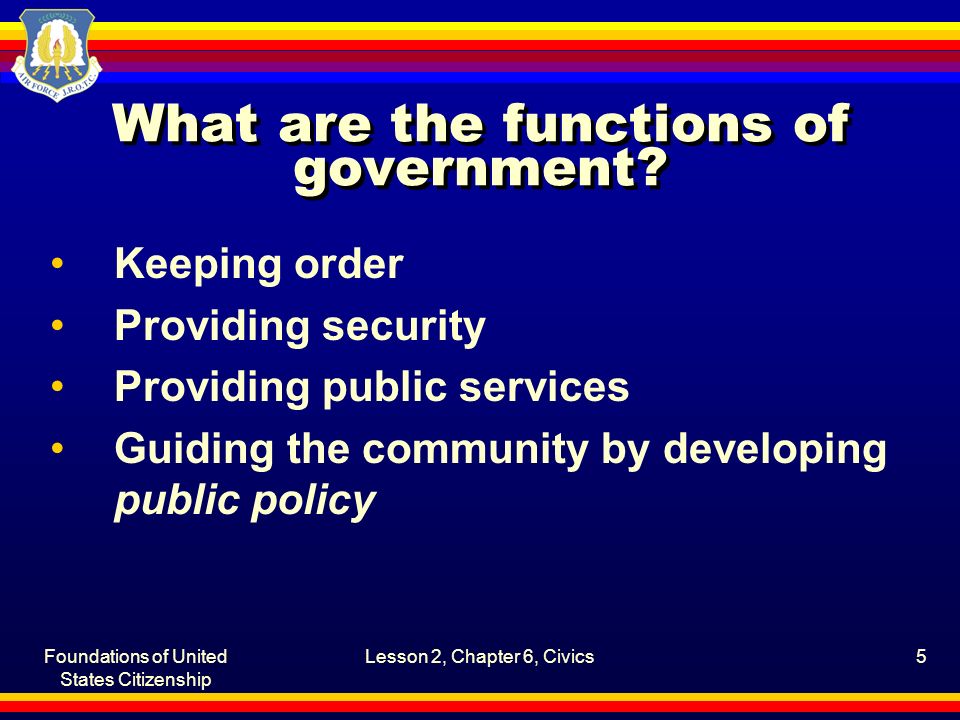 Foundations of United States Citizenship Lesson 2, Chapter 6, Civics5 What are the functions of government.