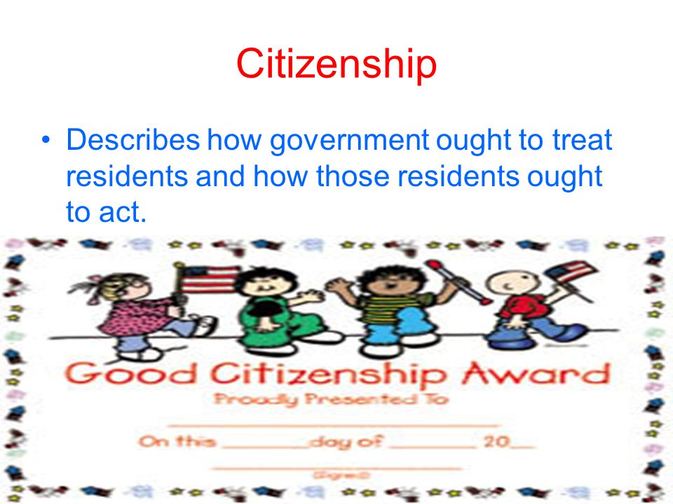 Citizenship Describes how government ought to treat residents and how those residents ought to act.