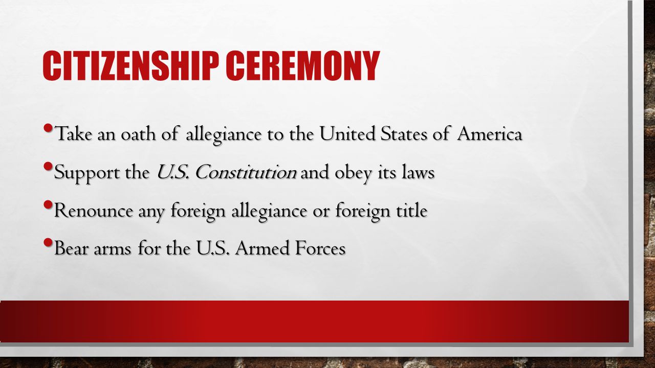 CITIZENSHIP CEREMONY Take an oath of allegiance to the United States of America Take an oath of allegiance to the United States of America Support the U.S.