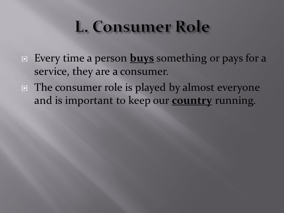  Every time a person buys something or pays for a service, they are a consumer.