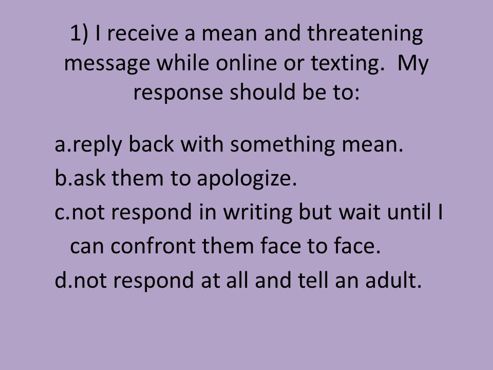1) I receive a mean and threatening message while online or texting.