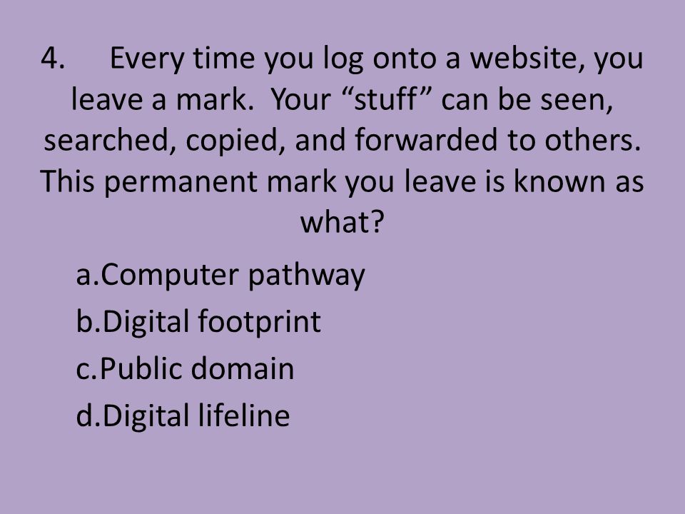 4.Every time you log onto a website, you leave a mark.