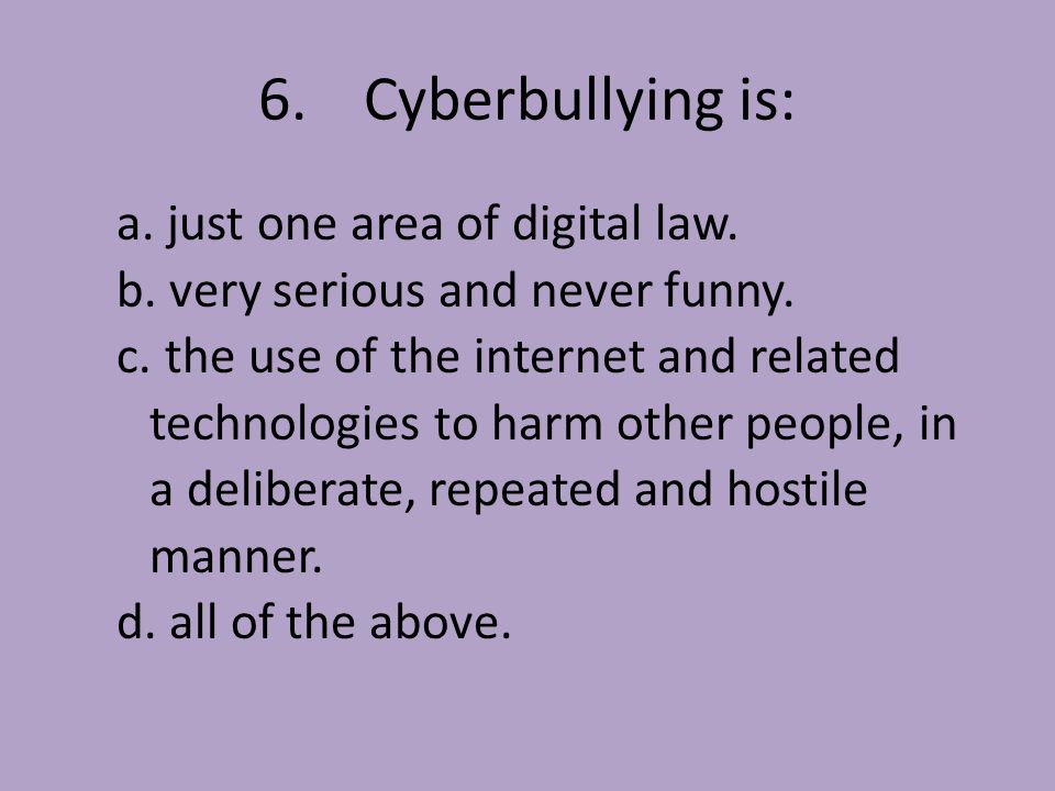 6.Cyberbullying is: a. just one area of digital law.