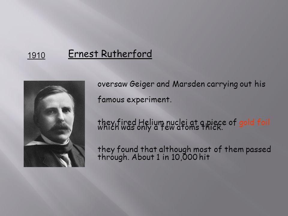 1910 Ernest Rutherford oversaw Geiger and Marsden carrying out his famous experiment.