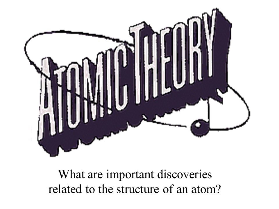 What are important discoveries related to the structure of an atom
