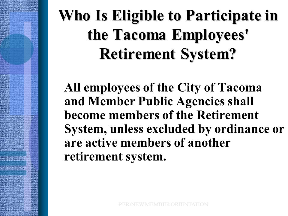 PER\NEW MEMBER ORIENTATION Who Is Eligible to Participate in the Tacoma Employees Retirement System.