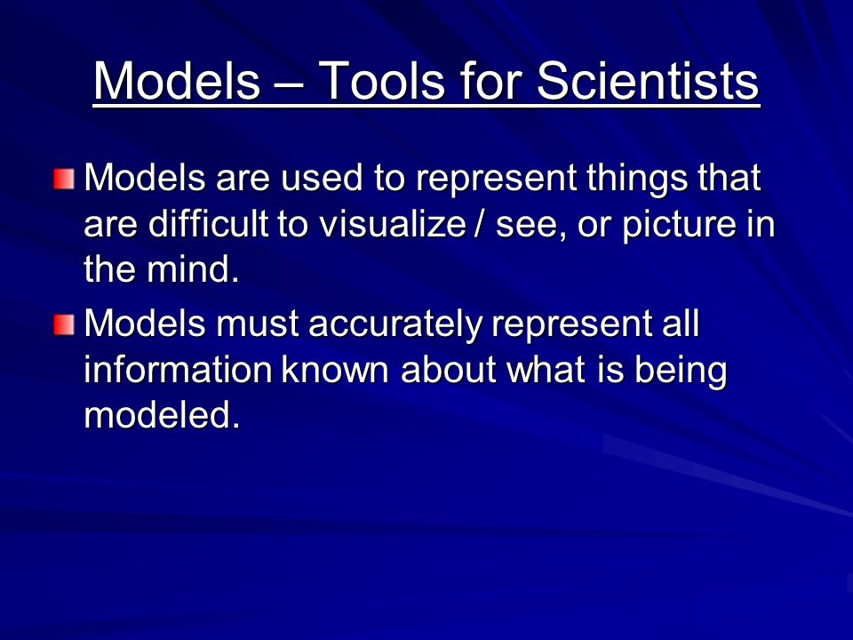 Models – Tools for Scientists Models are used to represent things that are difficult to visualize / see, or picture in the mind.