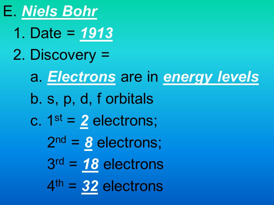 E. Niels Bohr 1. Date = Discovery = a. Electrons are in energy levels b.