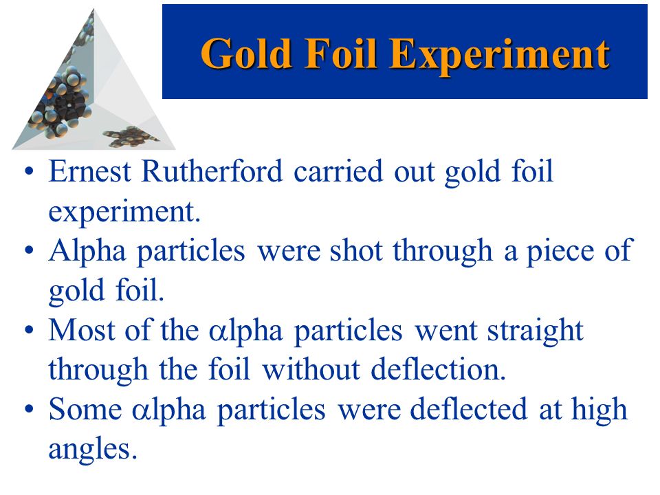 Gold Foil Experiment Ernest Rutherford carried out gold foil experiment.