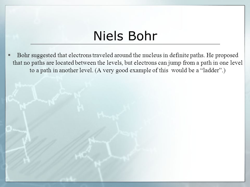 Niels Bohr  Bohr suggested that electrons traveled around the nucleus in definite paths.
