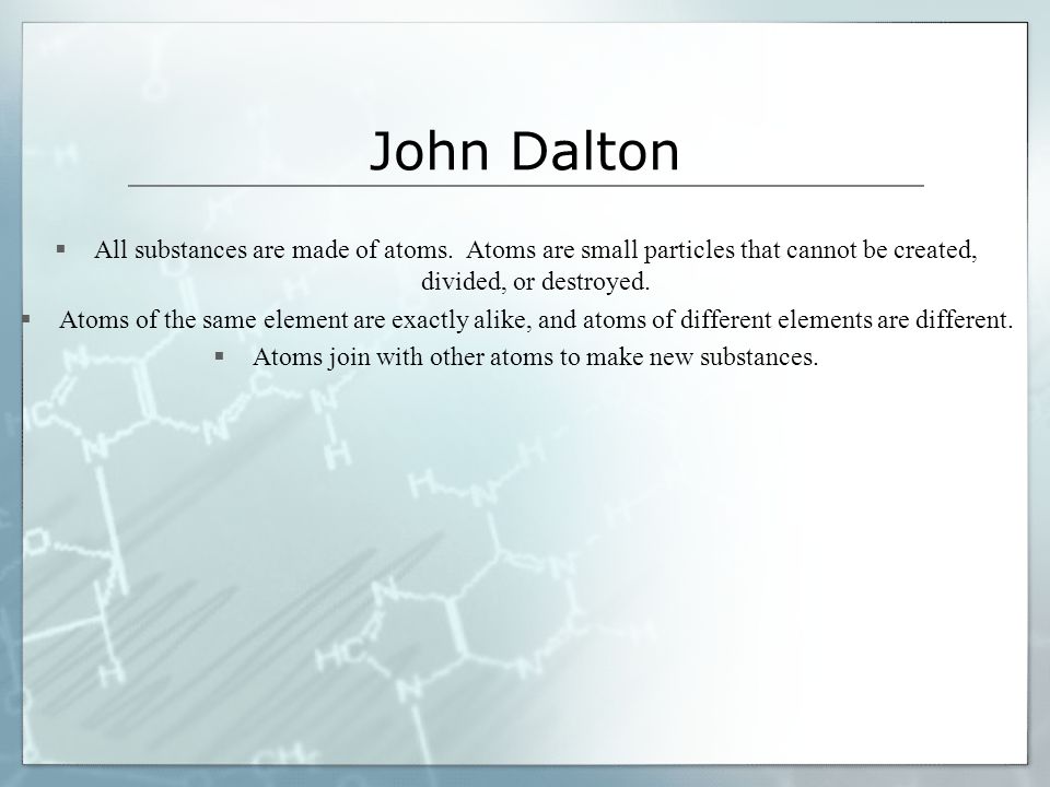 John Dalton  All substances are made of atoms.